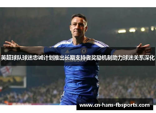 英超球队球迷忠诚计划推出长期支持者奖励机制助力球迷关系深化