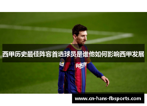西甲历史最佳阵容首选球员是谁他如何影响西甲发展