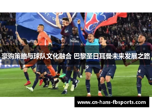 豪购策略与球队文化融合 巴黎圣日耳曼未来发展之路