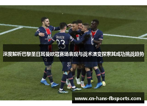 深度解析巴黎圣日耳曼欧冠赛场表现与战术演变探索其成功挑战趋势