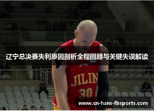 辽宁总决赛失利原因剖析全程回顾与关键失误解读