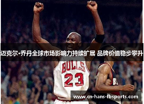 迈克尔·乔丹全球市场影响力持续扩展 品牌价值稳步攀升