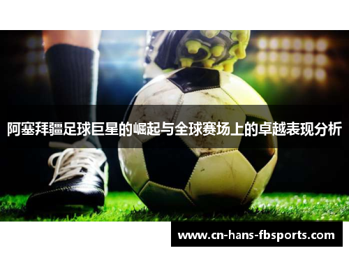 阿塞拜疆足球巨星的崛起与全球赛场上的卓越表现分析