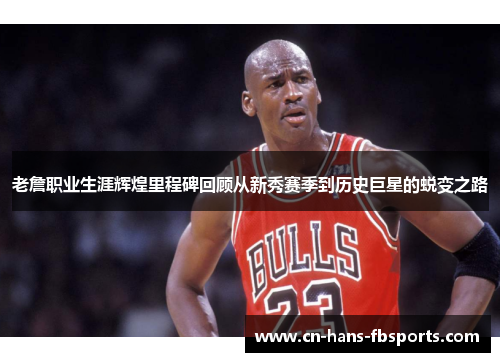 老詹职业生涯辉煌里程碑回顾从新秀赛季到历史巨星的蜕变之路
