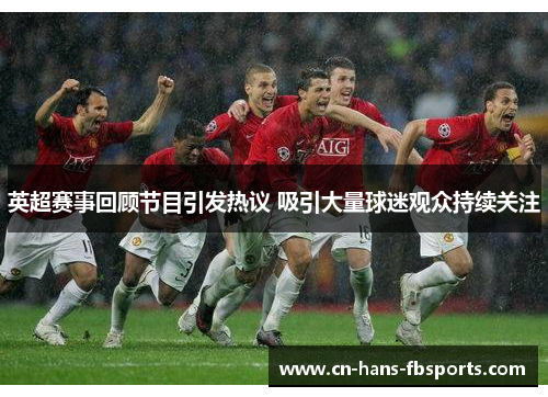 英超赛事回顾节目引发热议 吸引大量球迷观众持续关注