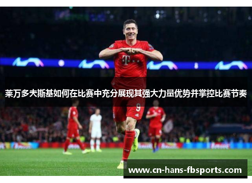 莱万多夫斯基如何在比赛中充分展现其强大力量优势并掌控比赛节奏