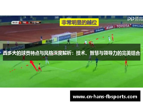 西多夫的球员特点与风格深度解析：技术、智慧与领导力的完美结合