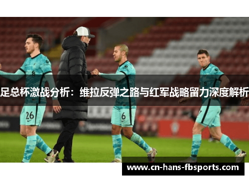 足总杯激战分析:维拉反弹之路与红军战略留力深度解析 足总杯激战分析:维拉反弹之路与红军战略留力深度解析
