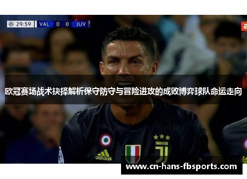 欧冠赛场战术抉择解析保守防守与冒险进攻的成败博弈球队命运走向 欧冠赛场战术抉择解析保守防守与冒险进攻的成败博弈球队命运走向