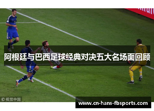 阿根廷与巴西足球经典对决五大名场面回顾
