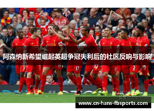 阿森纳新希望崛起英超争冠失利后的社区反响与影响