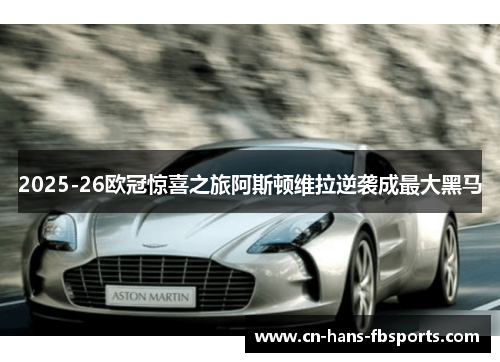 2025-26欧冠惊喜之旅阿斯顿维拉逆袭成最大黑马 2025-26欧冠惊喜之旅阿斯顿维拉逆袭成最大黑马