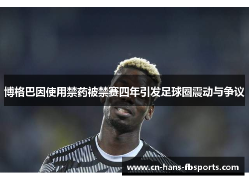 博格巴因使用禁药被禁赛四年引发足球圈震动与争议