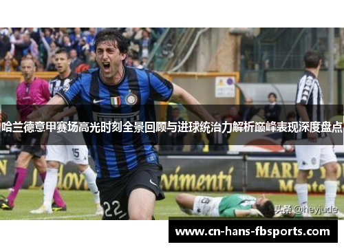 哈兰德意甲赛场高光时刻全景回顾与进球统治力解析巅峰表现深度盘点