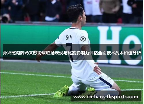 孙兴慜对阵尤文欧协联临场表现与比赛影响力评估全面技术战术价值分析 孙兴慜对阵尤文欧协联临场表现与比赛影响力评估全面技术战术价值分析