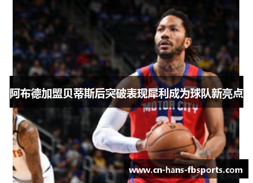 阿布德加盟贝蒂斯后突破表现犀利成为球队新亮点