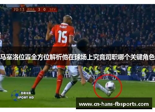 马塞洛位置全方位解析他在球场上究竟司职哪个关键角色