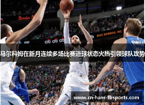 马尔科姆在新月连续多场比赛进球状态火热引领球队攻势